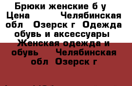 Брюки женские б/у › Цена ­ 900 - Челябинская обл., Озерск г. Одежда, обувь и аксессуары » Женская одежда и обувь   . Челябинская обл.,Озерск г.